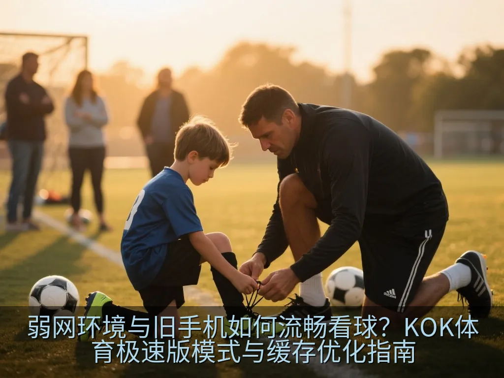 弱网环境与旧手机如何流畅看球？KOK体育极速版模式与缓存优化指南